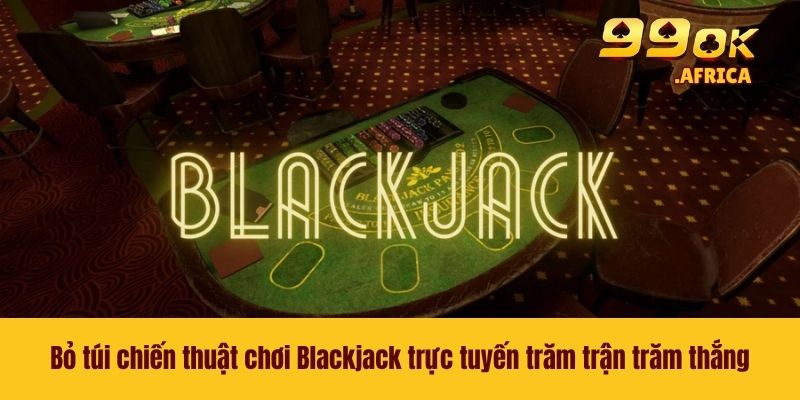 Blackjack Trực Tuyến - Tựa Game Casino Vạn Người Thích Mê 4 Bỏ túi chiến thuật chơi Blackjack trực tuyến trăm trận trăm thắng