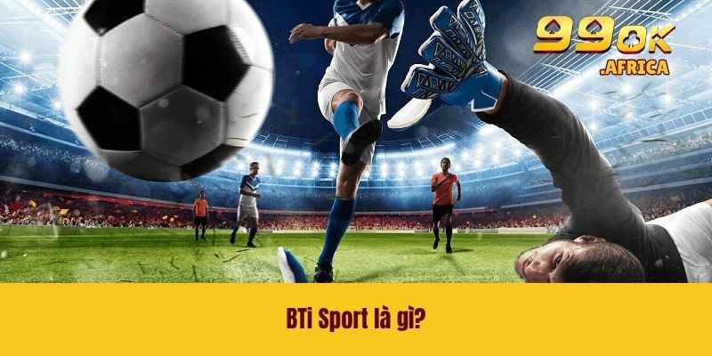 BTi Sport - Nền Tảng Giải Trí Đặc Sắc Nhất Tại Nhà Cái 99OK 2 BTi Sport là gì?