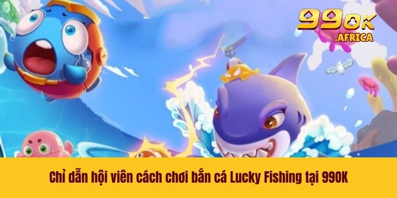 Lucky Fishing - Tựa Game Đỉnh Cao GIúp Bạn Dễ Làm Giàu 3 Chỉ dẫn hội viên cách chơi bắn cá Lucky Fishing tại 99OK