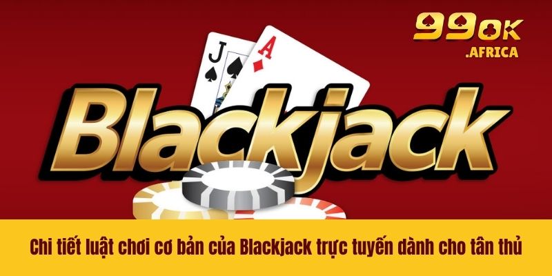Blackjack Trực Tuyến - Tựa Game Casino Vạn Người Thích Mê 3 Chi tiết luật chơi cơ bản của Blackjack trực tuyến dành cho tân thủ