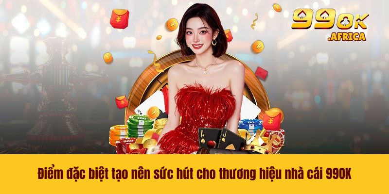 Điểm đặc biệt tạo nên sức hút cho thương hiệu nhà cái 99OK