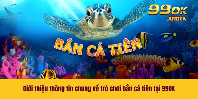 Bắn Cá Tiên - Rinh Thưởng Khủng Ngay Tại Nhà Cái 99OK 2 Giới thiệu thông tin chung về trò chơi bắn cá tiên tại 99OK