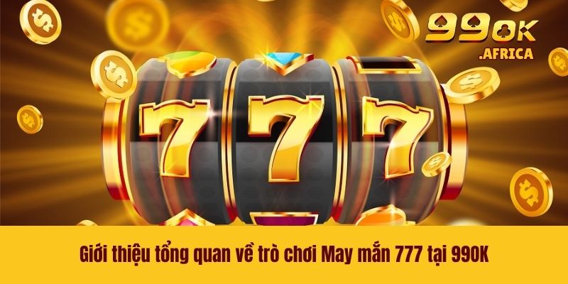 May Mắn 777 - Tựa Game Nổ Hũ Được Nhiều Người Yêu Thích 2 Giới thiệu tổng quan về trò chơi May mắn 777 tại 99OK