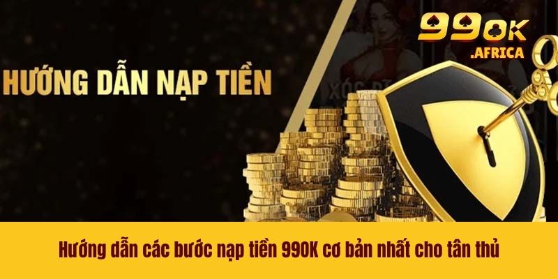 Nạp Tiền 99OK - Khởi Đầu Trải Nghiệm Giải Trí Nhanh Chóng 3 Hướng dẫn các bước nạp tiền 99OK cơ bản nhất cho tân thủ