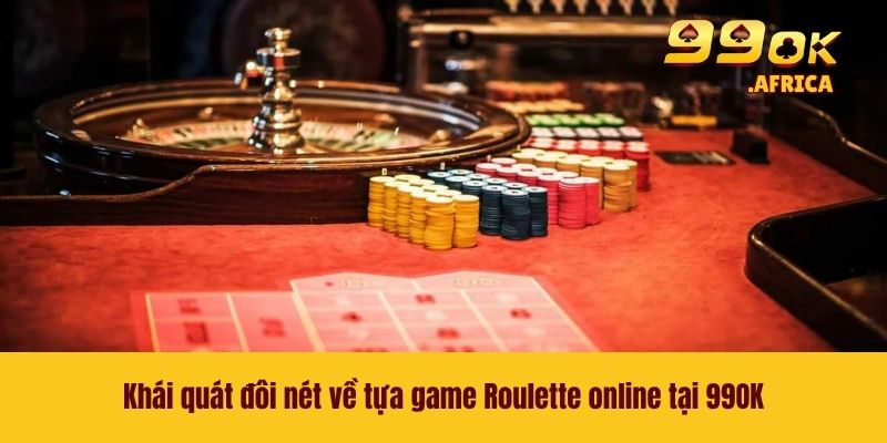 Roulette Online - Trò Chơi Casino Kinh Điển Cực Cuốn Hút 2 Khái quát đôi nét về tựa game Roulette online tại 99OK