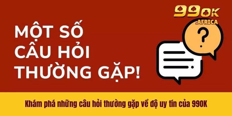 Câu Hỏi Thường Gặp 1 Khám phá những câu hỏi thường gặp về độ uy tín của 99OK