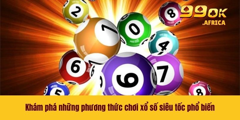 Xổ Số Siêu Tốc 99OK - Cơ Hội Trúng Lớn Chỉ Trong Nháy Mắt 3 Khám phá những phương thức chơi xổ số siêu tốc phổ biến