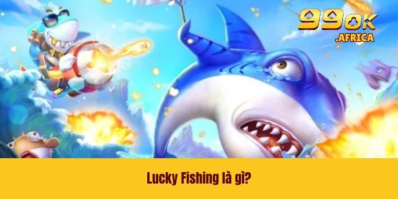 Lucky Fishing - Tựa Game Đỉnh Cao GIúp Bạn Dễ Làm Giàu 2 Lucky Fishing là gì?