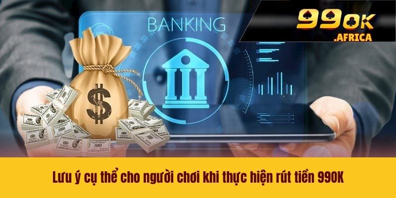 Rút Tiền 99OK - Các Bước Nhận Thưởng Khủng Về Ví Cá Nhân 4 Lưu ý cụ thể cho người chơi khi thực hiện rút tiền 99OK