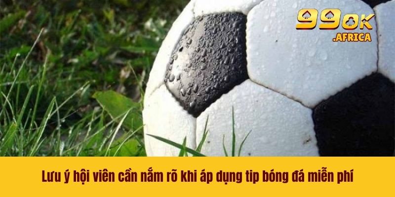 Tip Bóng Đá Miễn Phí - Chiến Thuật Cá Cược Giúp Thắng Lớn 4 Lưu ý hội viên cần nắm rõ khi áp dụng tip bóng đá miễn phí