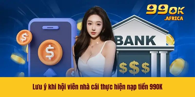 Nạp Tiền 99OK - Khởi Đầu Trải Nghiệm Giải Trí Nhanh Chóng 4 Lưu ý khi hội viên nhà cái thực hiện nạp tiền 99OK