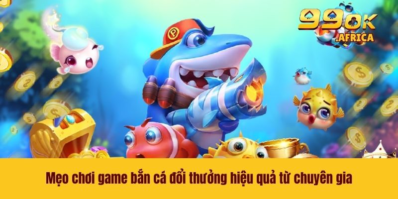 Game Bắn Cá Đổi Thưởng - Xu Thế Giải Trí Hot Nhất 2026 4 Mẹo chơi game bắn cá đổi thưởng hiệu quả từ chuyên gia