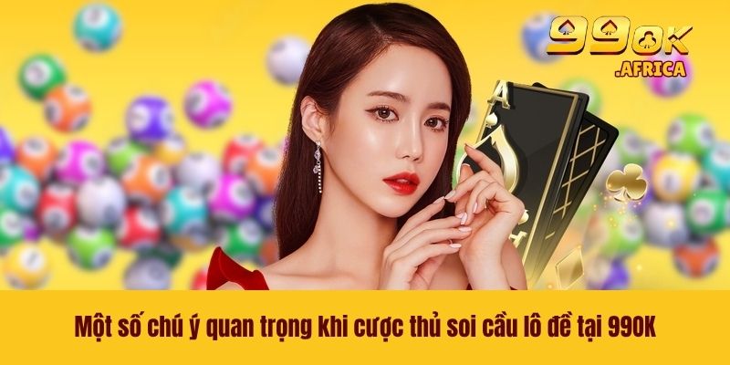 Soi Cầu Lô Đề - Nắm Chắc Bí Kíp Thắng Lớn Từ Cao Thủ 4 Một số chú ý quan trọng khi cược thủ soi cầu lô đề tại 99OK