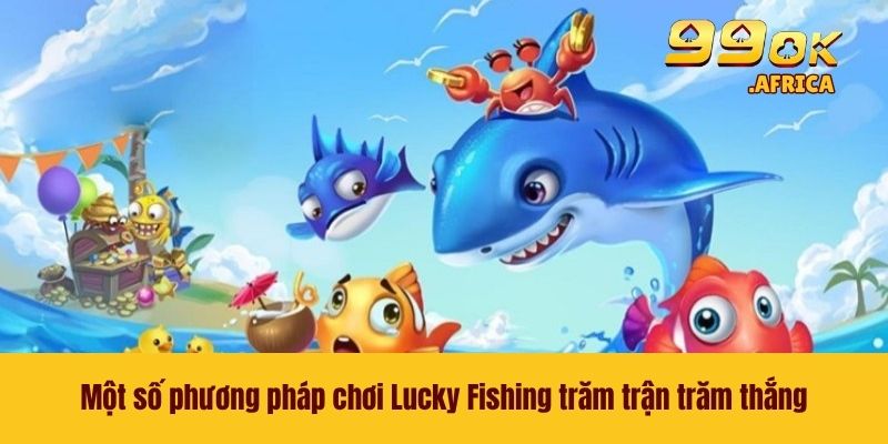 Lucky Fishing - Tựa Game Đỉnh Cao GIúp Bạn Dễ Làm Giàu 4 Một số phương pháp chơi Lucky Fishing trăm trận trăm thắng