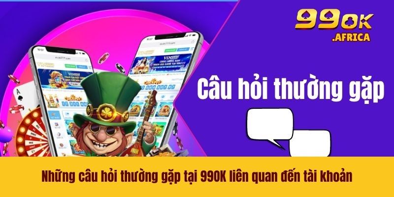 Câu Hỏi Thường Gặp 2 Những câu hỏi thường gặp tại 99OK liên quan đến tài khoản