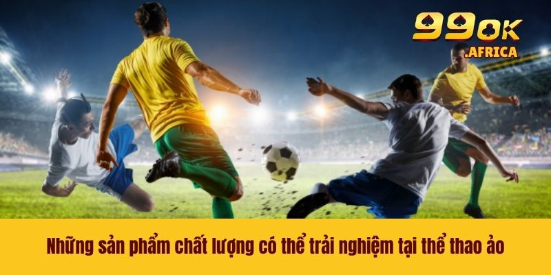 Thể Thao Ảo 99OK - Trải Nghiệm Thế Giới Cá Cược Mới Lạ 3 Những sản phẩm chất lượng có thể trải nghiệm tại thể thao ảo