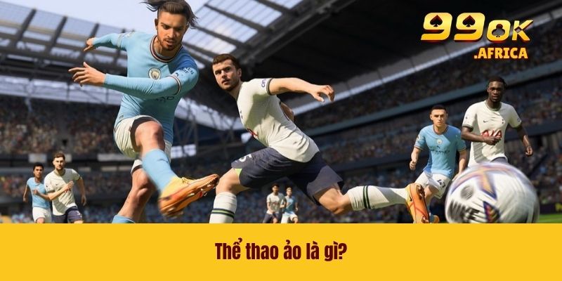 Thể Thao Ảo 99OK - Trải Nghiệm Thế Giới Cá Cược Mới Lạ 2 Thể thao ảo là gì?
