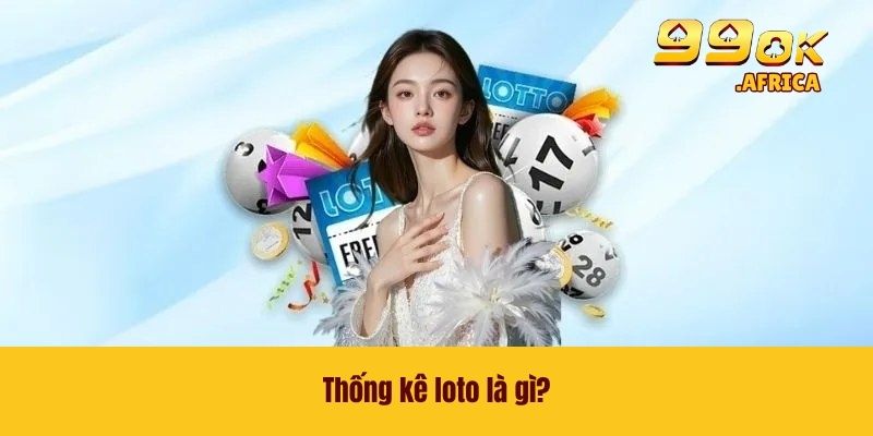 Thống Kê Loto - Phân Tích Số Liệu Hiệu Quả Ngay Tại 99OK 2 Thống kê loto là gì?