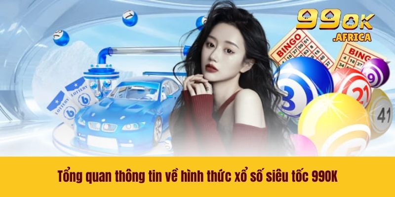 Xổ Số Siêu Tốc 99OK - Cơ Hội Trúng Lớn Chỉ Trong Nháy Mắt 2 Tổng quan thông tin về hình thức xổ số siêu tốc 99OK