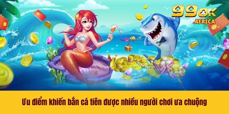 Bắn Cá Tiên - Rinh Thưởng Khủng Ngay Tại Nhà Cái 99OK 3 Ưu điểm khiến bắn cá tiên được nhiều người chơi ưa chuộng