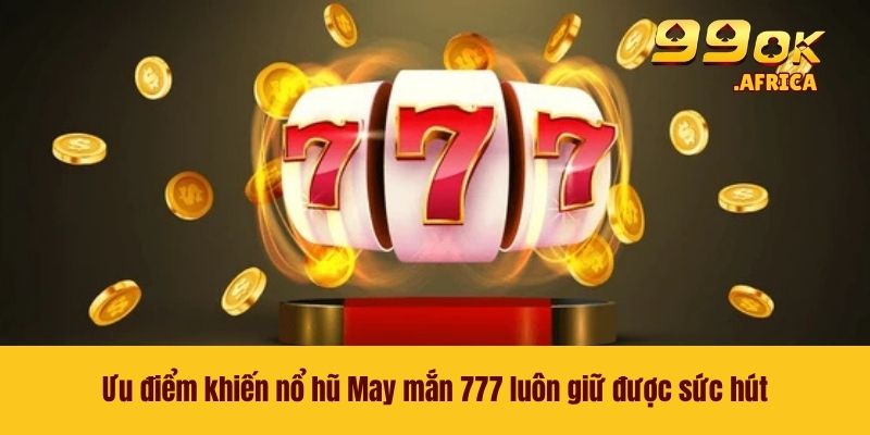 May Mắn 777 - Tựa Game Nổ Hũ Được Nhiều Người Yêu Thích 3 Ưu điểm khiến nổ hũ May mắn 777 luôn giữ được sức hút