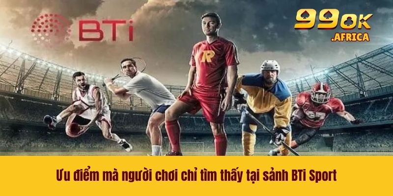 BTi Sport - Nền Tảng Giải Trí Đặc Sắc Nhất Tại Nhà Cái 99OK 3 Ưu điểm mà người chơi chỉ tìm thấy tại sảnh BTi Sport