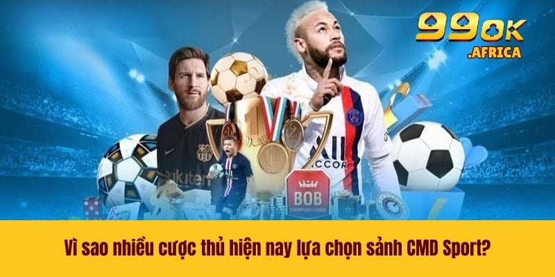 CMD Sport - Cá Cược Thể Thao Đỉnh Cao Rinh Thưởng Khủng 3 Vì sao nhiều cược thủ hiện nay lựa chọn sảnh CMD Sport?