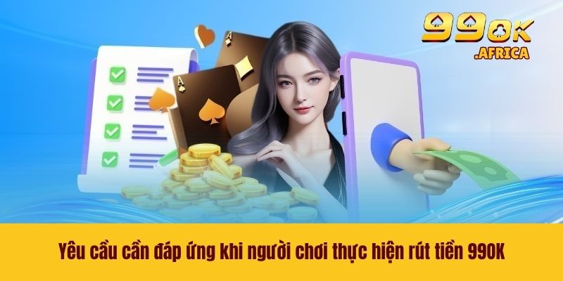 Rút Tiền 99OK - Các Bước Nhận Thưởng Khủng Về Ví Cá Nhân 2 Yêu cầu cần đáp ứng khi người chơi thực hiện rút tiền 99OK